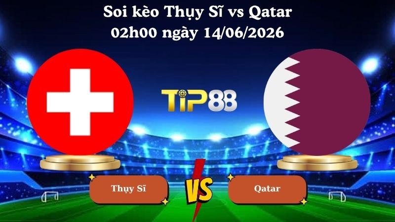 TIP88 Nhận định soi kèo Thụy Sĩ vs Qatar 02h00 ngày 14/06/2026 - World Cup 2026