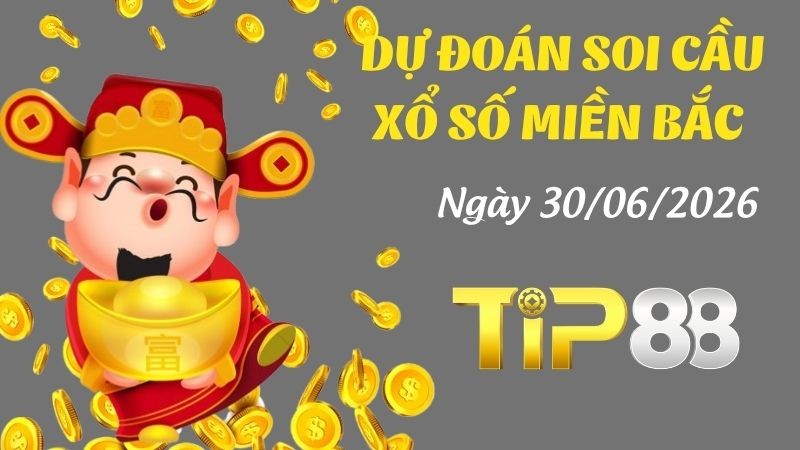 TIP88 Dự Đoán Soi Cầu Xổ Số Miền Bắc Ngày 30/06/2026 - Đánh Là Trúng Đậm