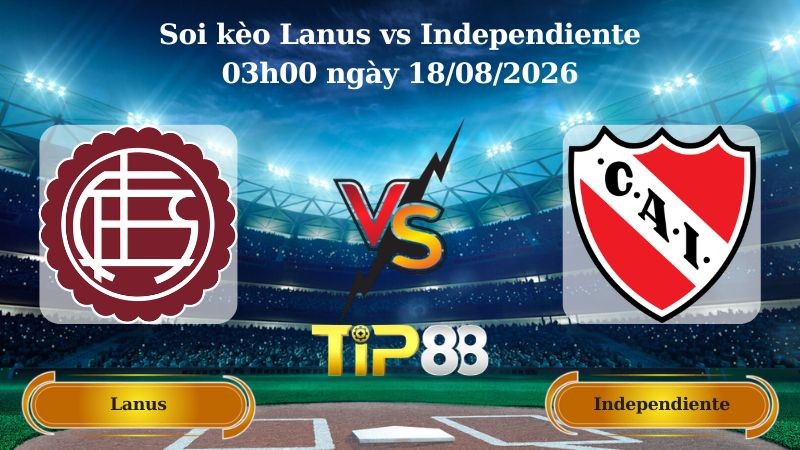 TIP88 Nhận định soi kèo Lanus vs Independiente 03h00 ngày 18/08/2026 - VĐQG Argentina