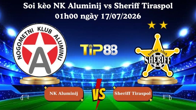 TIP88 Nhận định soi kèo NK Aluminij vs Sheriff Tiraspol 01h00 ngày 17/07/2026 - Vòng Loại Europa League