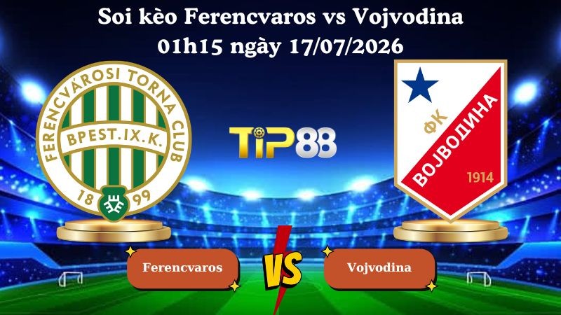 TIP88 Nhận định soi kèo Ferencvaros vs Vojvodina 01h15 ngày 17/07/2026 - Vòng Loại Europa League