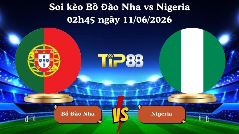 TIP88 Nhận định soi kèo Bồ Đào Nha vs Nigeria 02h45 ngày 11/06/2026 - Friendly International
