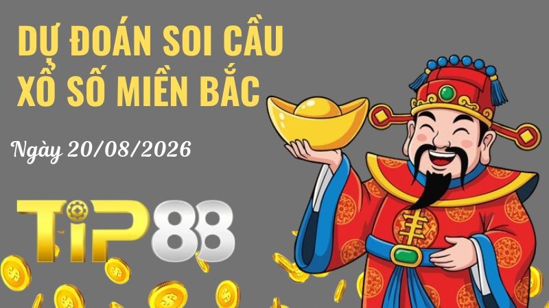 TIP88 Dự Đoán Soi Cầu Xổ Số Miền Bắc Ngày 20/08/2026 - Đánh Là Thắng Lớn